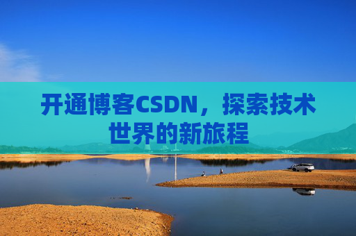 开通博客CSDN，探索技术世界的新旅程